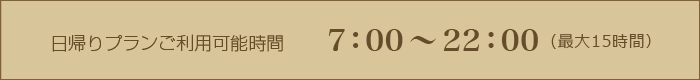 デイユースご利用可能時間：7:00～22：00（最大15時間）